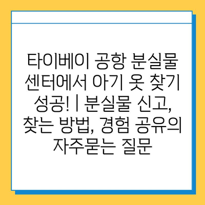 타이베이 공항 분실물 센터에서 아기 옷 찾기 성공! | 분실물 신고, 찾는 방법, 경험 공유