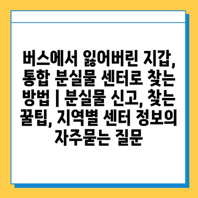 버스에서 잃어버린 지갑, 통합 분실물 센터로 찾는 방법 | 분실물 신고, 찾는 꿀팁, 지역별 센터 정보