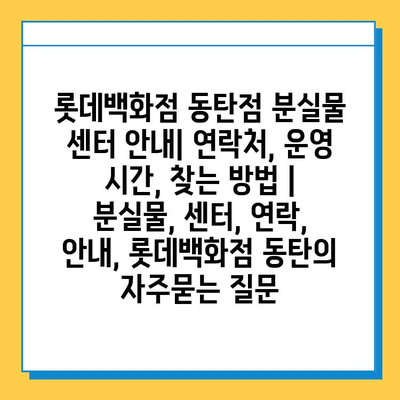 롯데백화점 동탄점 분실물 센터 안내| 연락처, 운영 시간, 찾는 방법 | 분실물, 센터, 연락, 안내, 롯데백화점 동탄