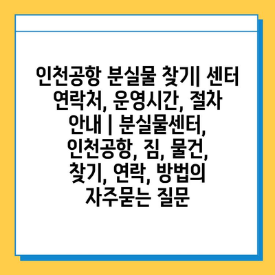 인천공항 분실물 찾기| 센터 연락처, 운영시간, 절차 안내 | 분실물센터, 인천공항, 짐, 물건, 찾기, 연락, 방법