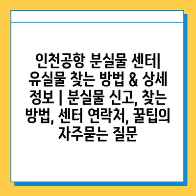 인천공항 분실물 센터| 유실물 찾는 방법 & 상세 정보 | 분실물 신고, 찾는 방법, 센터 연락처, 꿀팁