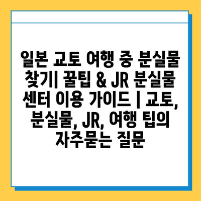 일본 교토 여행 중 분실물 찾기| 꿀팁 & JR 분실물 센터 이용 가이드 | 교토, 분실물, JR, 여행 팁