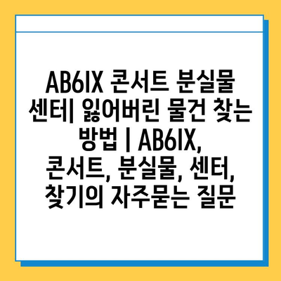 AB6IX 콘서트 분실물 센터| 잃어버린 물건 찾는 방법 | AB6IX, 콘서트, 분실물, 센터, 찾기