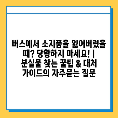 버스에서 소지품을 잃어버렸을 때? 당황하지 마세요! | 분실물 찾는 꿀팁 & 대처 가이드