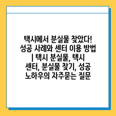 택시에서 분실물 찾았다! 성공 사례와 센터 이용 방법 | 택시 분실물, 택시 센터, 분실물 찾기, 성공 노하우