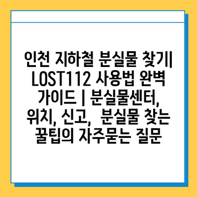 인천 지하철 분실물 찾기| LOST112 사용법 완벽 가이드 | 분실물센터, 위치, 신고,  분실물 찾는 꿀팁