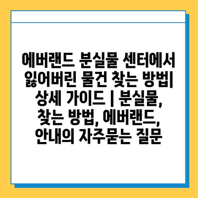 에버랜드 분실물 센터에서 잃어버린 물건 찾는 방법| 상세 가이드 | 분실물, 찾는 방법, 에버랜드, 안내