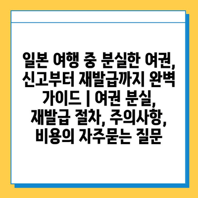 일본 여행 중 분실한 여권, 신고부터 재발급까지 완벽 가이드 | 여권 분실, 재발급 절차, 주의사항, 비용