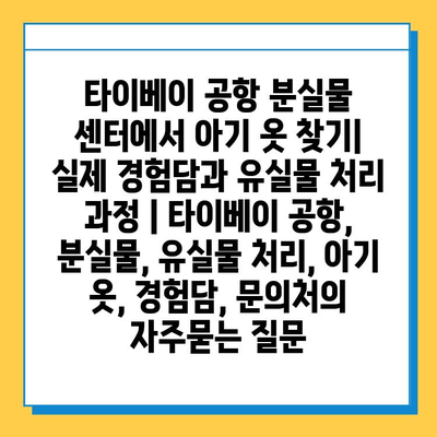 타이베이 공항 분실물 센터에서 아기 옷 찾기| 실제 경험담과 유실물 처리 과정 | 타이베이 공항, 분실물, 유실물 처리, 아기 옷, 경험담, 문의처