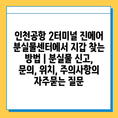 인천공항 2터미널 진에어 분실물센터에서 지갑 찾는 방법 | 분실물 신고, 문의, 위치, 주의사항