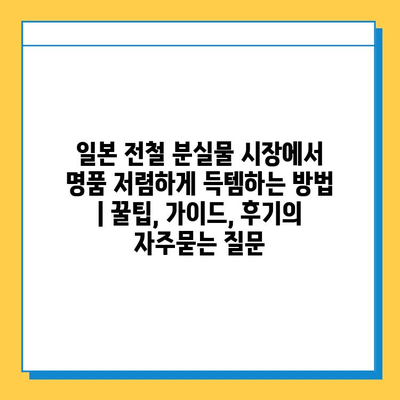 일본 전철 분실물 시장에서 명품 저렴하게 득템하는 방법 | 꿀팁, 가이드, 후기