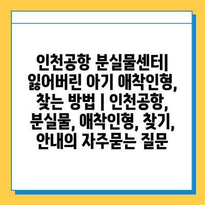 인천공항 분실물센터| 잃어버린 아기 애착인형, 찾는 방법 | 인천공항, 분실물, 애착인형, 찾기, 안내