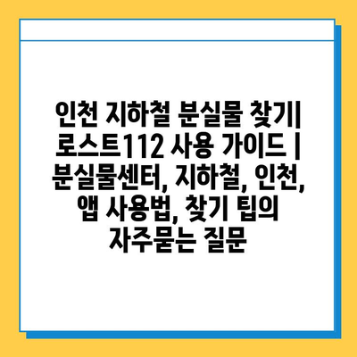 인천 지하철 분실물 찾기| 로스트112 사용 가이드 | 분실물센터, 지하철, 인천, 앱 사용법, 찾기 팁