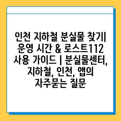 인천 지하철 분실물 찾기| 운영 시간 & 로스트112 사용 가이드 | 분실물센터, 지하철, 인천, 앱