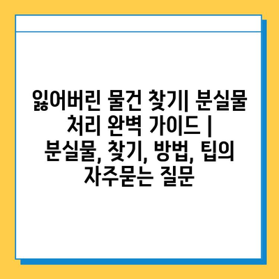 잃어버린 물건 찾기| 분실물 처리 완벽 가이드 | 분실물, 찾기, 방법, 팁