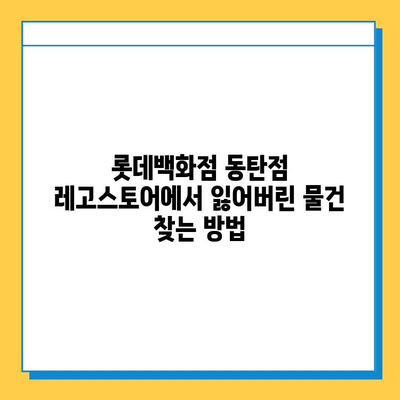 롯데백화점 동탄점 레고스토어에서 분실물 찾기| 분실물센터 연락처 및 안내 | 롯데백화점, 동탄, 레고, 분실물, 센터, 연락처, 안내