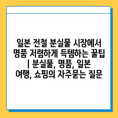 일본 전철 분실물 시장에서 명품 저렴하게 득템하는 꿀팁 | 분실물, 명품, 일본 여행, 쇼핑