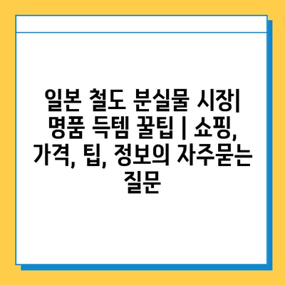 일본 철도 분실물 시장| 명품 득템 꿀팁 | 쇼핑, 가격, 팁, 정보