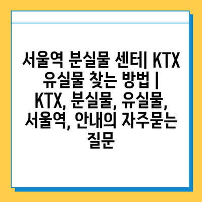 서울역 분실물 센터| KTX 유실물 찾는 방법 | KTX, 분실물, 유실물, 서울역, 안내