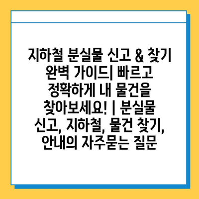 지하철 분실물 신고 & 찾기 완벽 가이드| 빠르고 정확하게 내 물건을 찾아보세요! | 분실물 신고, 지하철, 물건 찾기, 안내