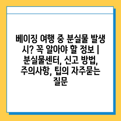 베이징 여행 중 분실물 발생 시? 꼭 알아야 할 정보 | 분실물센터, 신고 방법, 주의사항, 팁