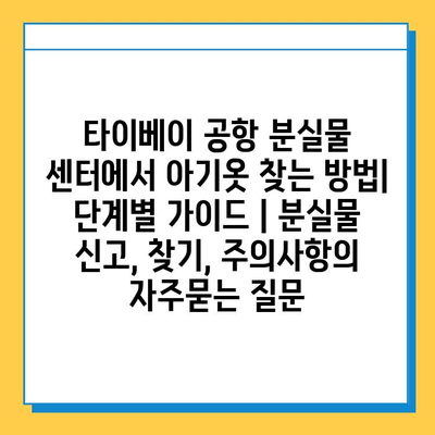 타이베이 공항 분실물 센터에서 아기옷 찾는 방법| 단계별 가이드 | 분실물 신고, 찾기, 주의사항