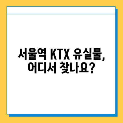 서울역사 KTX 유실물 찾기| 꼭 알아야 할 정보와 단계별 가이드 | 유실물센터, 연락처, 주의사항