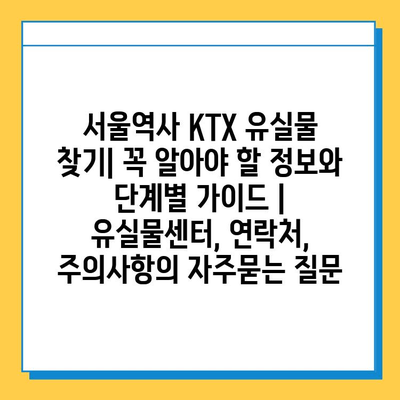 서울역사 KTX 유실물 찾기| 꼭 알아야 할 정보와 단계별 가이드 | 유실물센터, 연락처, 주의사항