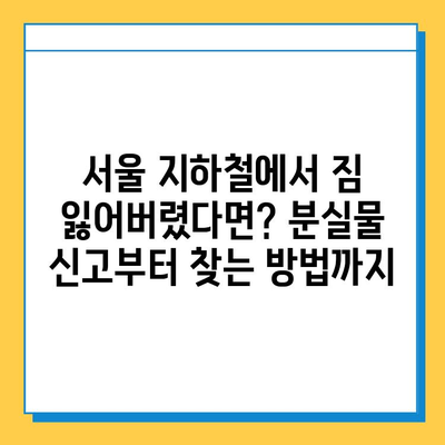 서울 지하철 분실물 센터 이용 완벽 가이드| 짐 찾는 꿀팁 대공개 | 분실물 신고, 찾는 방법, 센터 위치, 유의사항