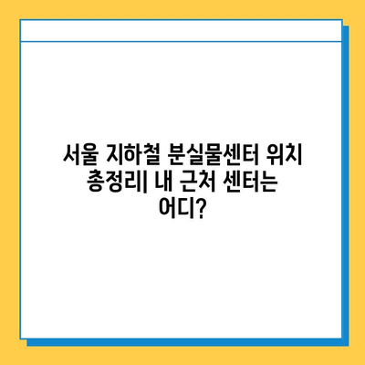 서울 지하철 분실물 센터 이용 완벽 가이드| 짐 찾는 꿀팁 대공개 | 분실물 신고, 찾는 방법, 센터 위치, 유의사항