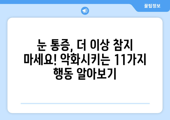 눈 통증 악화시키는 11가지 행동| 더 이상 참지 마세요! | 눈 통증 완화, 눈 건강, 안과 질환