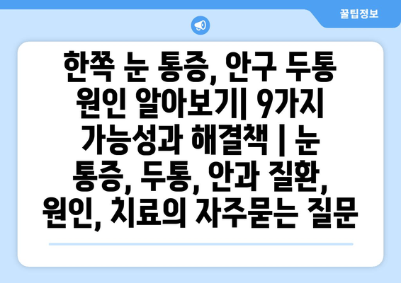 한쪽 눈 통증, 안구 두통 원인 알아보기| 9가지 가능성과 해결책 | 눈 통증, 두통, 안과 질환, 원인, 치료