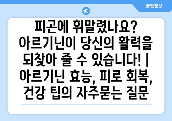 피곤에 휘말렸나요? 아르기닌이 당신의 활력을 되찾아 줄 수 있습니다! | 아르기닌 효능, 피로 회복, 건강 팁