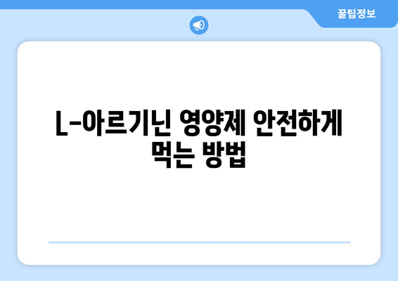 L-아르기닌 영양제 안전하게 먹는 방법| 부작용 없는 제품 선택 가이드 | L-아르기닌, 건강, 영양제, 부작용, 안전성