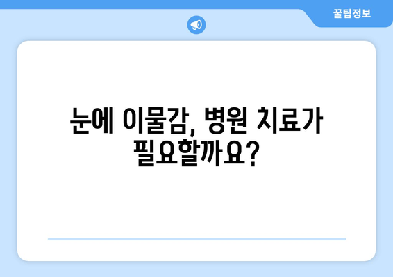 눈에 이물감? 원인과 이물질 종류 알아보기 | 눈, 이물질, 자극, 증상, 관리, 치료