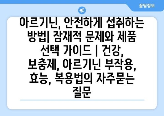 아르기닌, 안전하게 섭취하는 방법| 잠재적 문제와 제품 선택 가이드 | 건강, 보충제, 아르기닌 부작용, 효능, 복용법