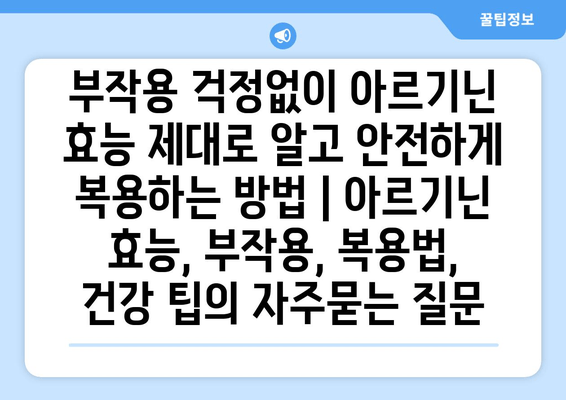 부작용 걱정없이 아르기닌 효능 제대로 알고 안전하게 복용하는 방법 | 아르기닌 효능, 부작용, 복용법, 건강 팁