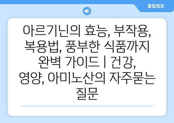 아르기닌의 효능, 부작용, 복용법, 풍부한 식품까지 완벽 가이드 | 건강, 영양, 아미노산