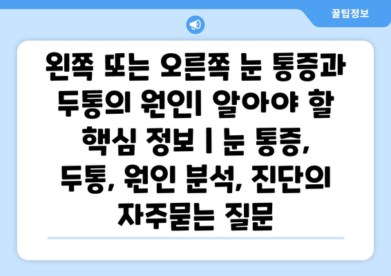 왼쪽 또는 오른쪽 눈 통증과 두통의 원인| 알아야 할 핵심 정보 | 눈 통증, 두통, 원인 분석, 진단