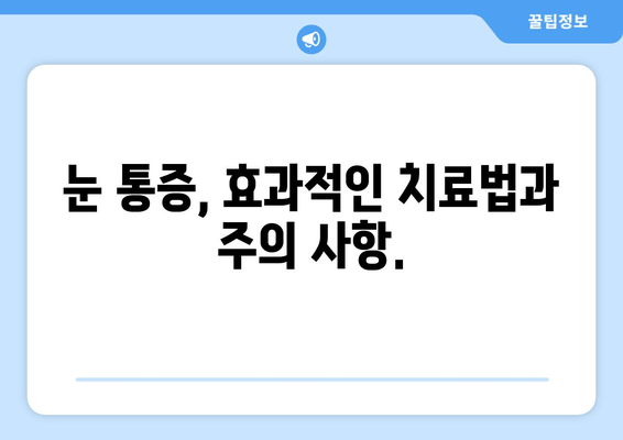 눈 통증 과대 광고, 이제 그만! | 눈 통증 원인, 진단, 치료, 주의 사항