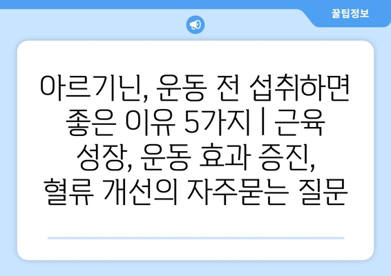 아르기닌, 운동 전 섭취하면 좋은 이유 5가지 | 근육 성장, 운동 효과 증진, 혈류 개선