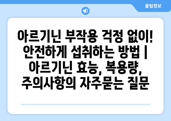 아르기닌 부작용 걱정 없이! 안전하게 섭취하는 방법 | 아르기닌 효능, 복용량, 주의사항