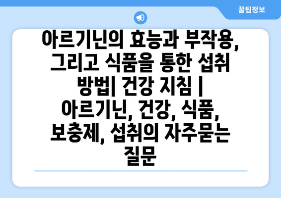 아르기닌의 효능과 부작용, 그리고 식품을 통한 섭취 방법| 건강 지침 | 아르기닌, 건강, 식품, 보충제, 섭취