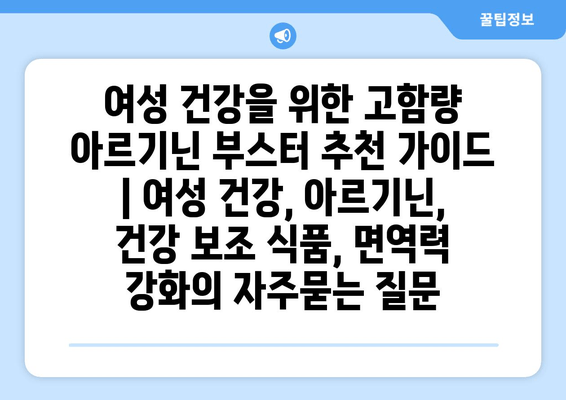 여성 건강을 위한 고함량 아르기닌 부스터 추천 가이드 | 여성 건강, 아르기닌, 건강 보조 식품, 면역력 강화