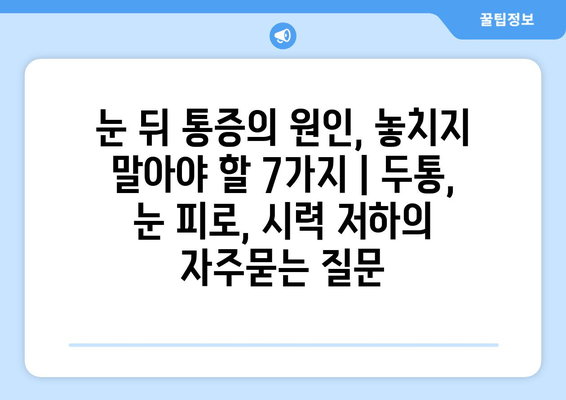 눈 뒤 통증의 원인, 놓치지 말아야 할 7가지 | 두통, 눈 피로, 시력 저하