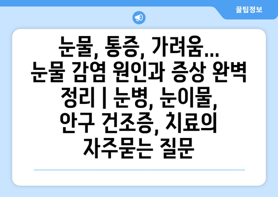 눈물, 통증, 가려움... 눈물 감염 원인과 증상 완벽 정리 | 눈병, 눈이물, 안구 건조증, 치료