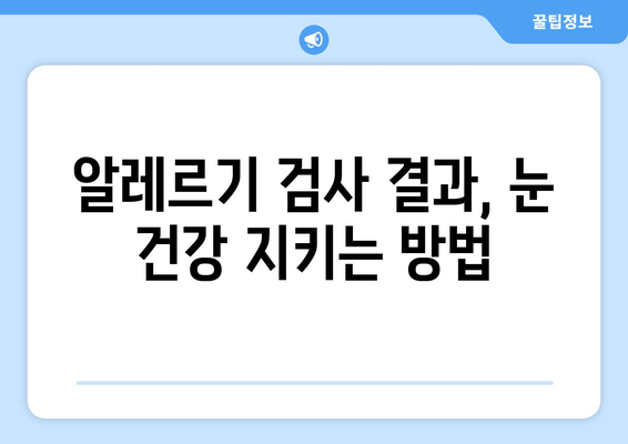 MAST 알러지 검사 결과, 눈 통증과 부종| 원인과 대처법 | 알레르기, 눈 증상, 진단, 치료