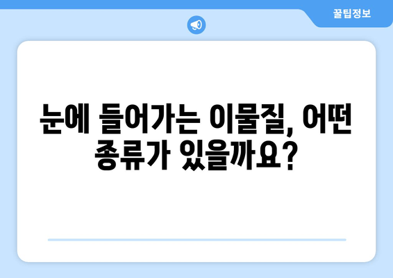 눈에 이물감? 원인과 이물질 종류 알아보기 | 눈, 이물질, 자극, 증상, 관리, 치료