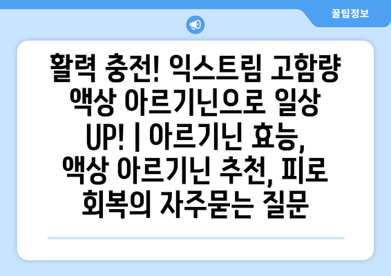 활력 충전! 익스트림 고함량 액상 아르기닌으로 일상 UP! | 아르기닌 효능, 액상 아르기닌 추천, 피로 회복