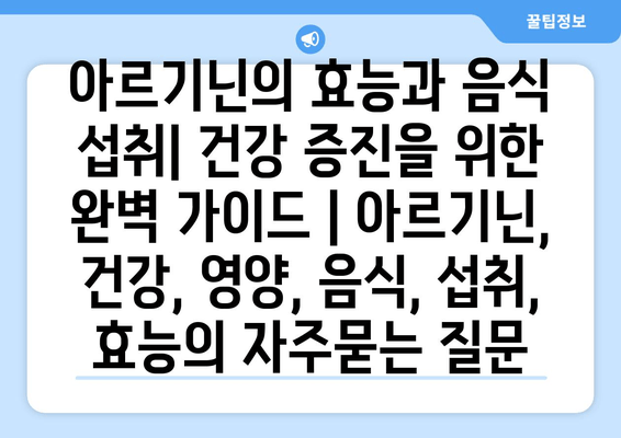 아르기닌의 효능과 음식 섭취| 건강 증진을 위한 완벽 가이드 | 아르기닌, 건강, 영양, 음식, 섭취, 효능